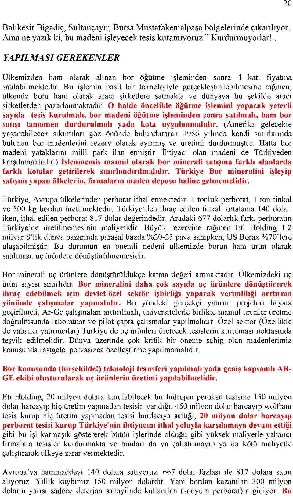 Bu işlemin basit bir teknolojiyle gerçekleştirilebilmesine rağmen, ülkemiz boru ham olarak aracı şirketlere satmakta ve dünyaya bu şekilde aracı şirketlerden pazarlanmaktadır.