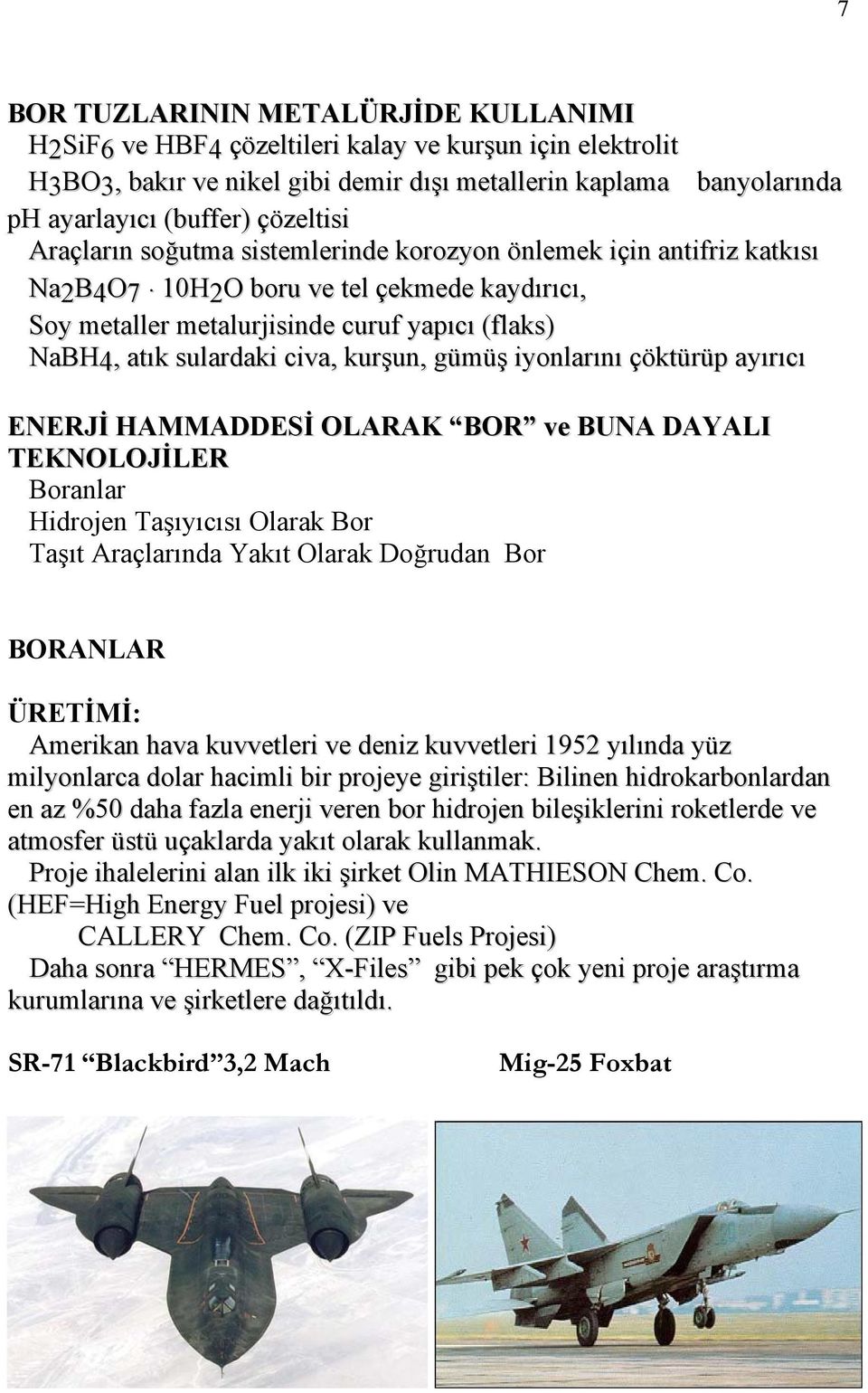 10H2O boru ve tel çekmede kaydırıcı, Soy metaller metalurjisinde curuf yapıcı (flaks) NaBH4, atık sulardaki civa, kurşun, gümüş iyonlarını çöktürüp ayırıcı ENERJİ HAMMADDESİ OLARAK BOR ve BUNA DAYALI