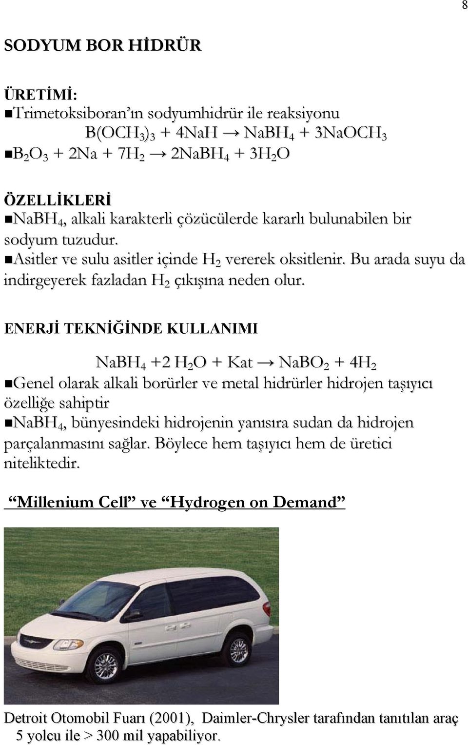 ENERJİ TEKNİĞİNDE KULLANIMI NaBH 4 +2 H 2 O + Kat NaBO 2 + 4H 2 Genel olarak alkali borürler ve metal hidrürler hidrojen taşıyıcı özelliğe sahiptir NaBH 4, bünyesindeki hidrojenin yanısıra sudan