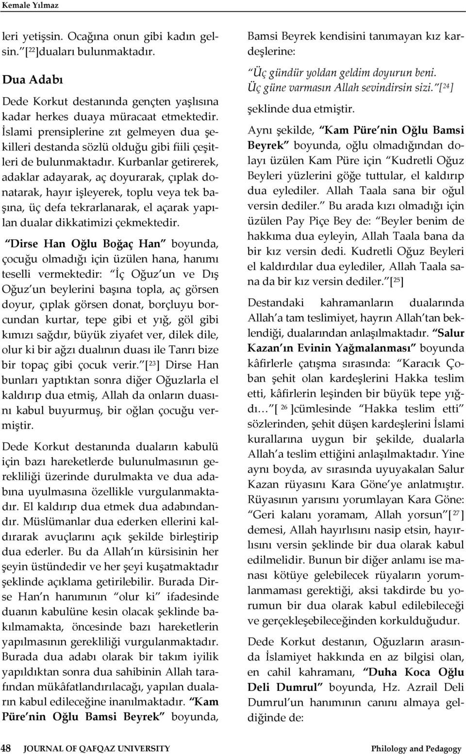 Kurbanlar getirerek, adaklar adayarak, aç doyurarak, çıplak donatarak, hayır işleyerek, toplu veya tek başına, üç defa tekrarlanarak, el açarak yapılan dualar dikkatimizi çekmektedir.