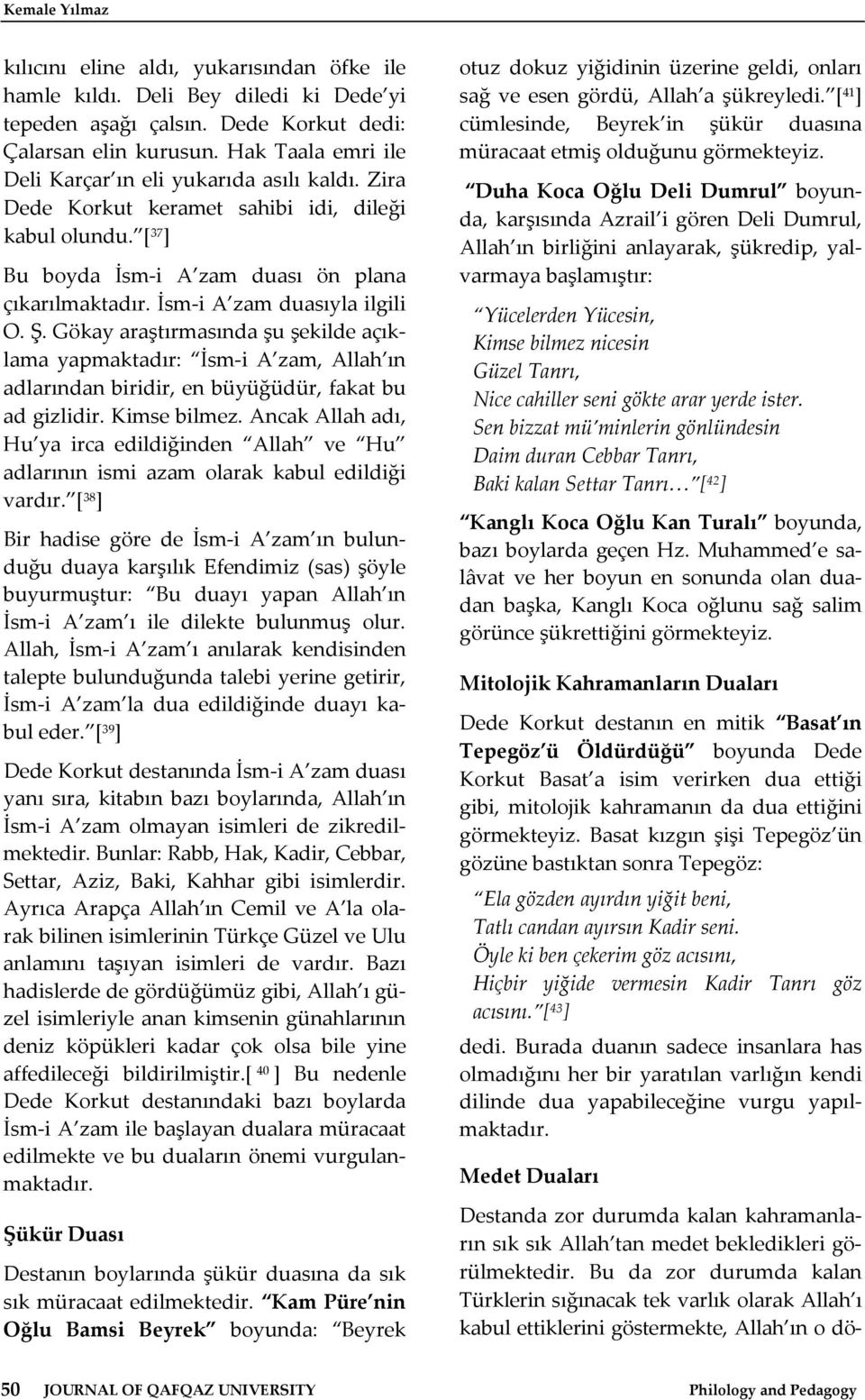 İsm i A zam duasıyla ilgili O. Ş. Gökay araştırmasında şu şekilde açıklama yapmaktadır: İsm i A zam, Allah ın adlarından biridir, en büyüğüdür, fakat bu ad gizlidir. Kimse bilmez.