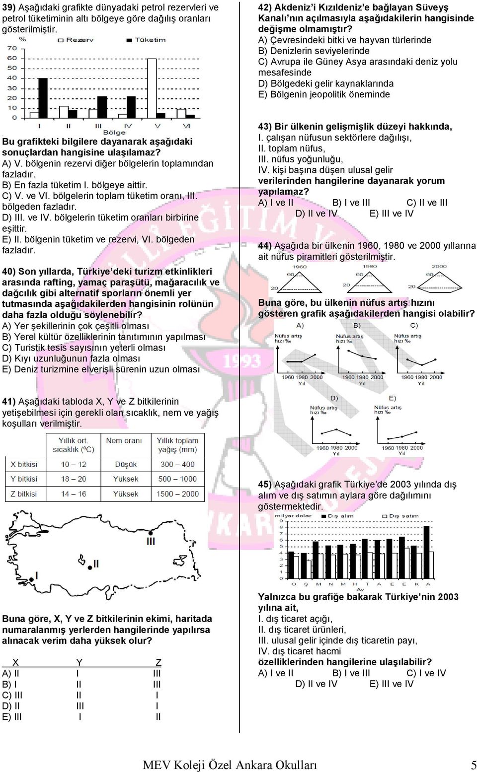 A) Çevresindeki bitki ve hayvan türlerinde B) Denizlerin seviyelerinde C) Avrupa ile Güney Asya arasındaki deniz yolu mesafesinde D) Bölgedeki gelir kaynaklarında E) Bölgenin jeopolitik öneminde Bu