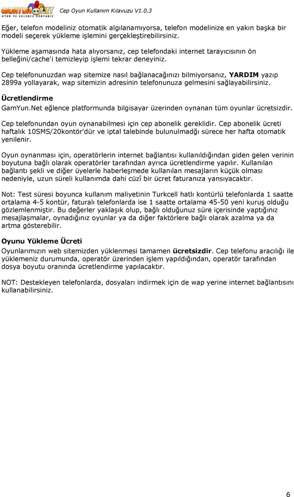 Cep telefonunuzdan wap sitemize nasıl bağlanacağınızı bilmiyorsanız, YARDIM yazıp 2899a yollayarak, wap sitemizin adresinin telefonunuza gelmesini sağlayabilirsiniz. Ücretlendirme GamYun.