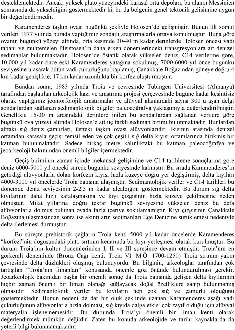 Karamenderes taşkın ovası bugünkü şekliyle Holosen de gelişmiştir. Bunun ilk somut verileri 1977 yılında burada yaptığımız sondajlı araştırmalarla ortaya konulmuştur.