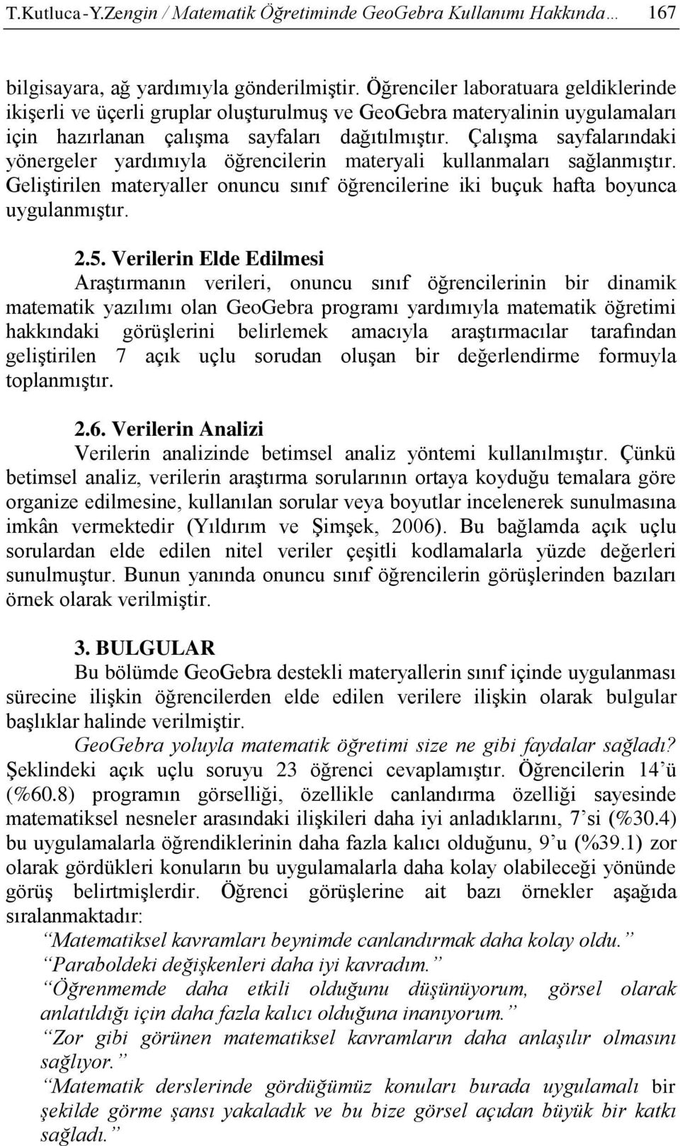 Çalışma sayfalarındaki yönergeler yardımıyla öğrencilerin materyali kullanmaları sağlanmıştır. Geliştirilen materyaller onuncu sınıf öğrencilerine iki buçuk hafta boyunca uygulanmıştır. 2.5.