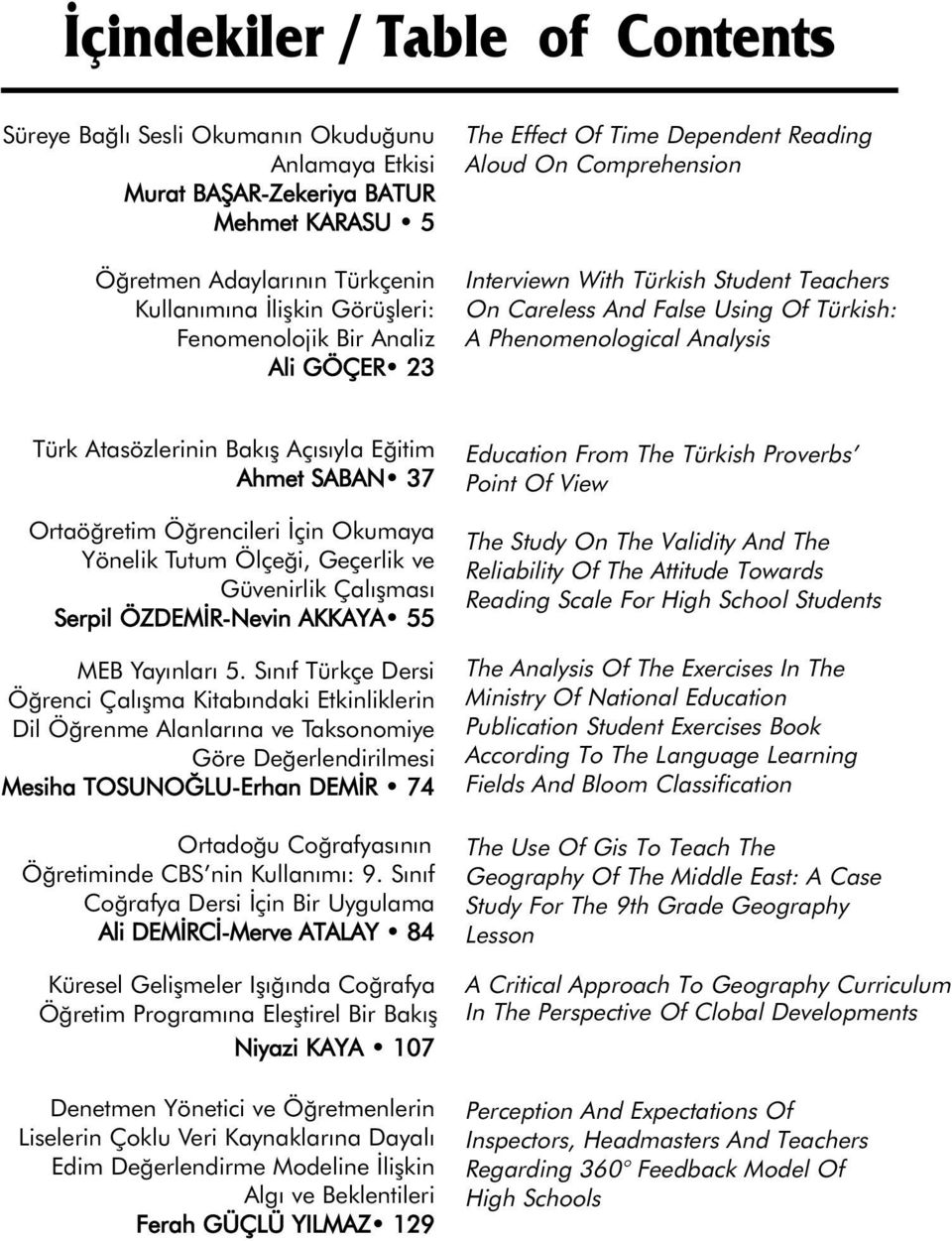 Analysis Türk Atasözlerinin Bakış Açısıyla Eğitim Ahmet SABAN 37 Ortaöğretim Öğrencileri İçin Okumaya Yönelik Tutum Ölçeği, Geçerlik ve Güvenirlik Çalışması Serpil ÖZDEMİR-Nevin AKKAYA 55 MEB