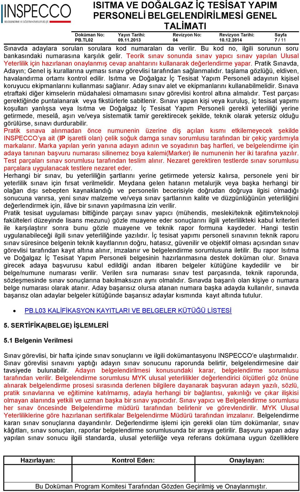 Pratik Sınavda, Adayın; Genel iş kurallarına uyması sınav görevlisi tarafından sağlanmalıdır. taşlama gözlüğü, eldiven, havalandırma ortamı kontrol edilir.