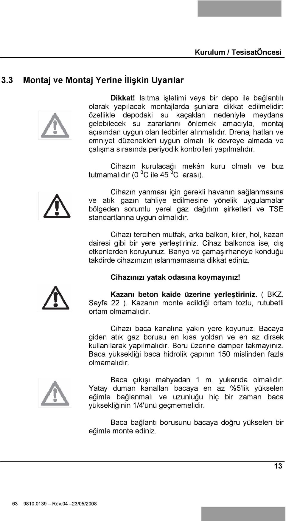 montaj açısından uygun olan tedbirler alınmalıdır. Drenaj hatları ve emniyet düzenekleri uygun olmalı ilk devreye almada ve çalı ma sırasında periyodik kontrolleri yapılmalıdır.