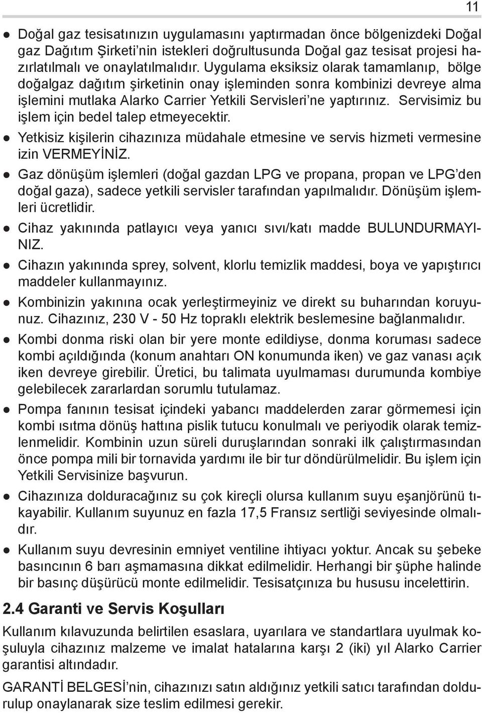 Servisimiz bu işlem için bedel talep etmeyecektir. Yetkisiz kişilerin cihazınıza müdahale etmesine ve servis hizmeti vermesine izin VERMEYİNİZ.