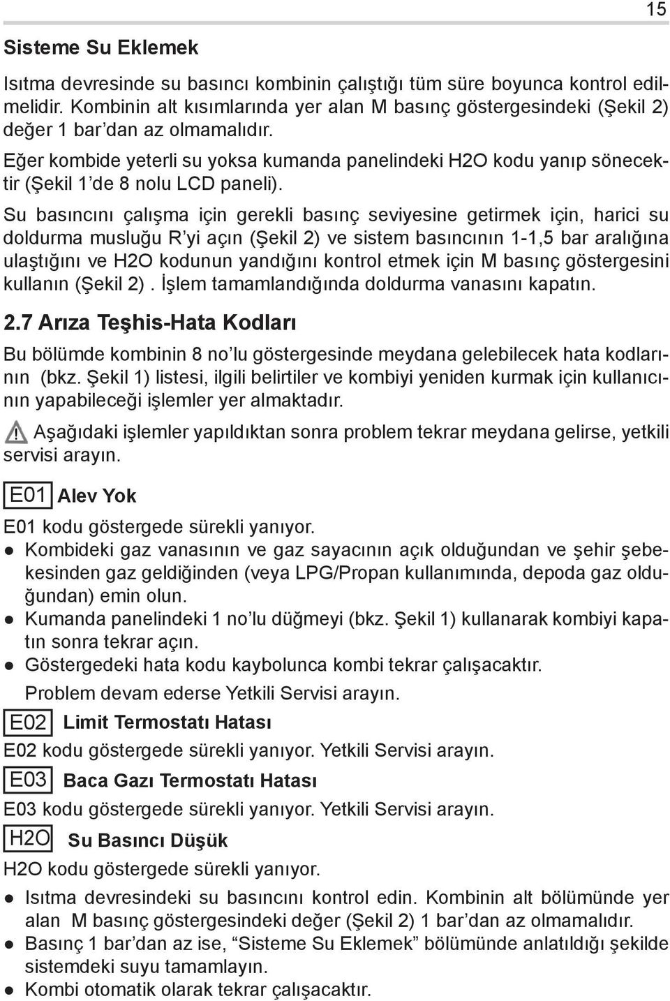 Eğer kombide yeterli su yoksa kumanda panelindeki H2O kodu yanıp sönecektir (Şekil 1 de 8 nolu LCD paneli).