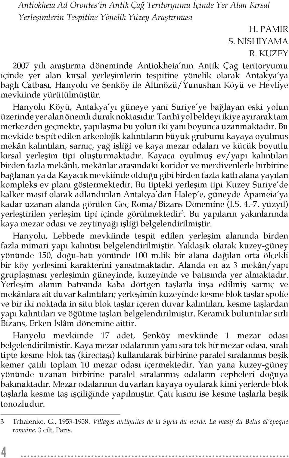 Altınözü/Yunushan Köyü ve Hevliye mevkiinde yürütülmüştür. Hanyolu Köyü, Antakya yı güneye yani Suriye ye bağlayan eski yolun üzerinde yer alan önemli durak noktasıdır.