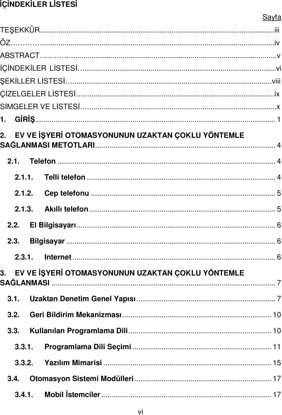 .. 6 2.3. Bilgisayar... 6 2.3.1. Internet... 6 3. EV VE İŞYERİ OTOMASYONUNUN UZAKTAN ÇOKLU YÖNTEMLE SAĞLANMASI... 7 3.1. Uzaktan Denetim Genel Yapısı... 7 3.2. Geri Bildirim Mekanizması.