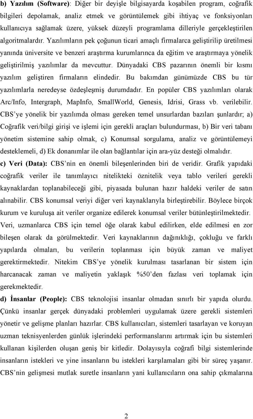 Yazılımların pek çoğunun ticari amaçlı firmalarca geliştirilip üretilmesi yanında üniversite ve benzeri araştırma kurumlarınca da eğitim ve araştırmaya yönelik geliştirilmiş yazılımlar da mevcuttur.