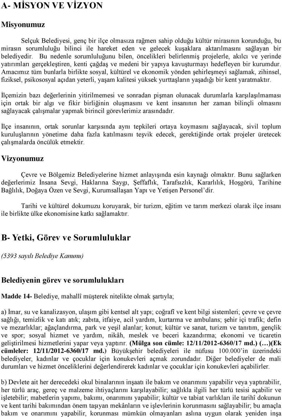 Bu nedenle sorumluluğunu bilen, öncelikleri belirlenmiş projelerle, akılcı ve yerinde yatırımları gerçekleştiren, kenti çağdaş ve medeni bir yapıya kavuşturmayı hedefleyen bir kurumdur.