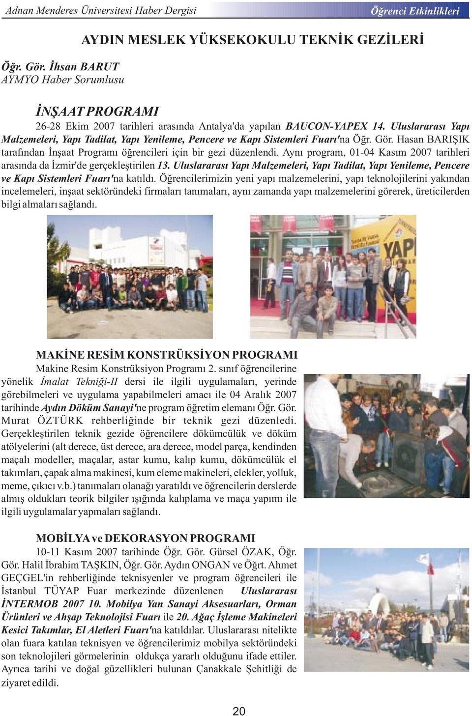 Aynı program, 01-04 Kasım 2007 tarihleri arasında da İzmir'de gerçekleştirilen 13. Uluslararası Yapı Malzemeleri, Yapı Tadilat, Yapı Yenileme, Pencere ve Kapı Sistemleri Fuarı' na katıldı.
