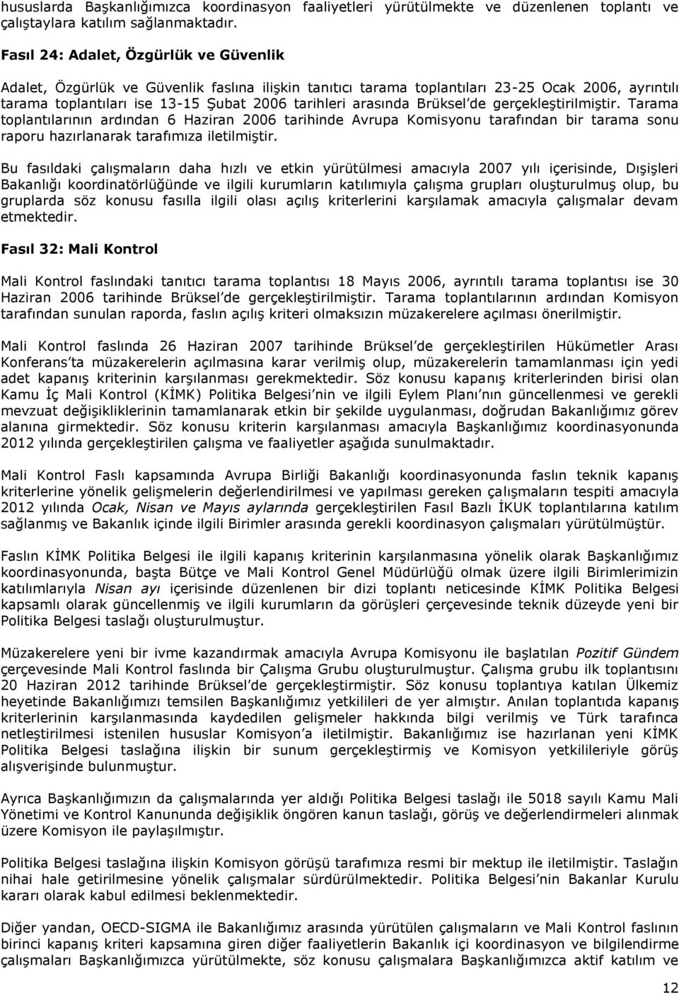 Brüksel de gerçekleştirilmiştir. Tarama toplantılarının ardından 6 Haziran 2006 tarihinde Avrupa Komisyonu tarafından bir tarama sonu raporu hazırlanarak tarafımıza iletilmiştir.