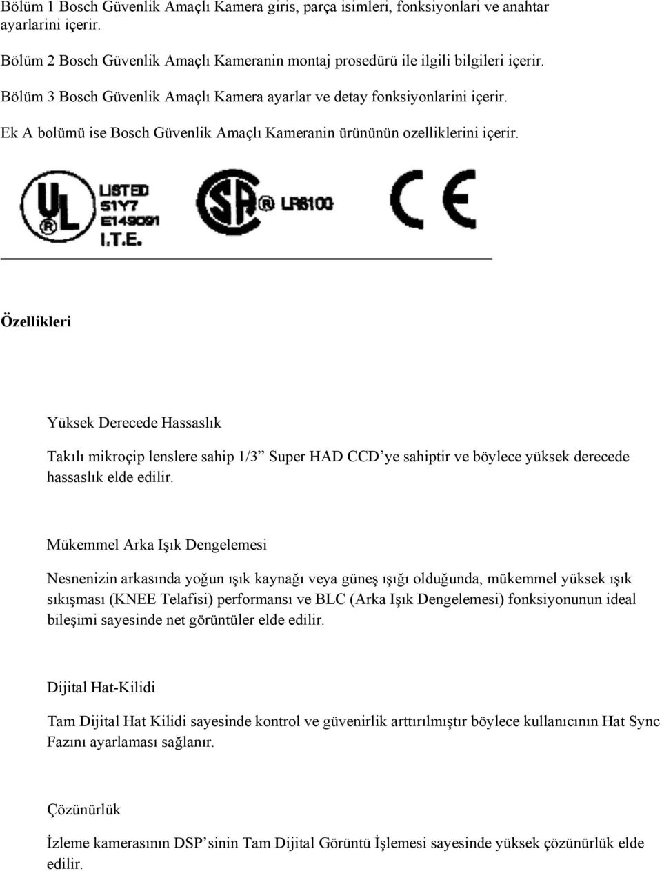 Özellikleri Yüksek Derecede Hassaslık Takılı mikroçip lenslere sahip 1/3 Super HAD CCD ye sahiptir ve böylece yüksek derecede hassaslık elde edilir.