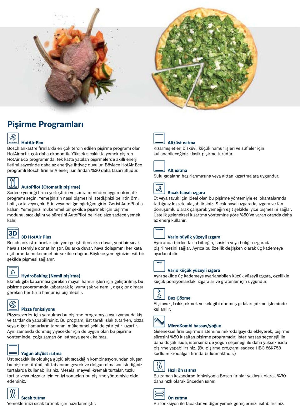 Böylece HotAir Eco programlı Bosch fırınlar A enerji sınıfından %30 daha tasarrufludur. AutoPilot (Otomatik pişirme) Sadece yemeği fırına yerleştirin ve sonra menüden uygun otomatik programı seçin.