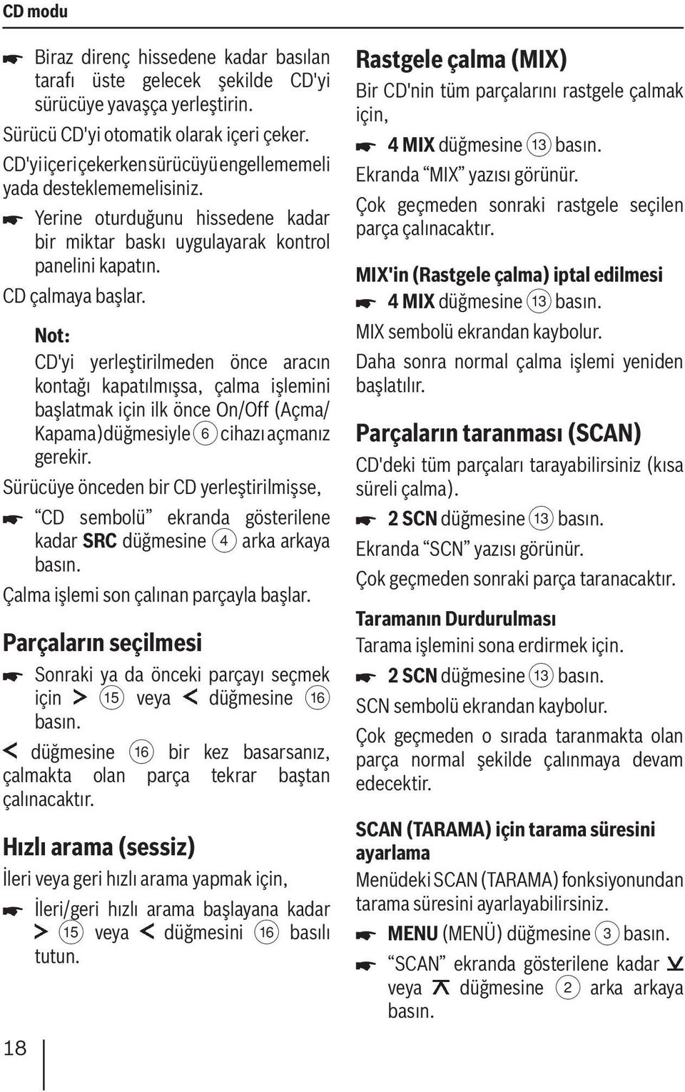 CD'yi yerleştirilmeden önce aracın kontağı kapatılmışsa, çalma işlemini başlatmak için ilk önce On/Off (Açma/ Kapama)düğmesiyle 6 cihazı açmanız gerekir.