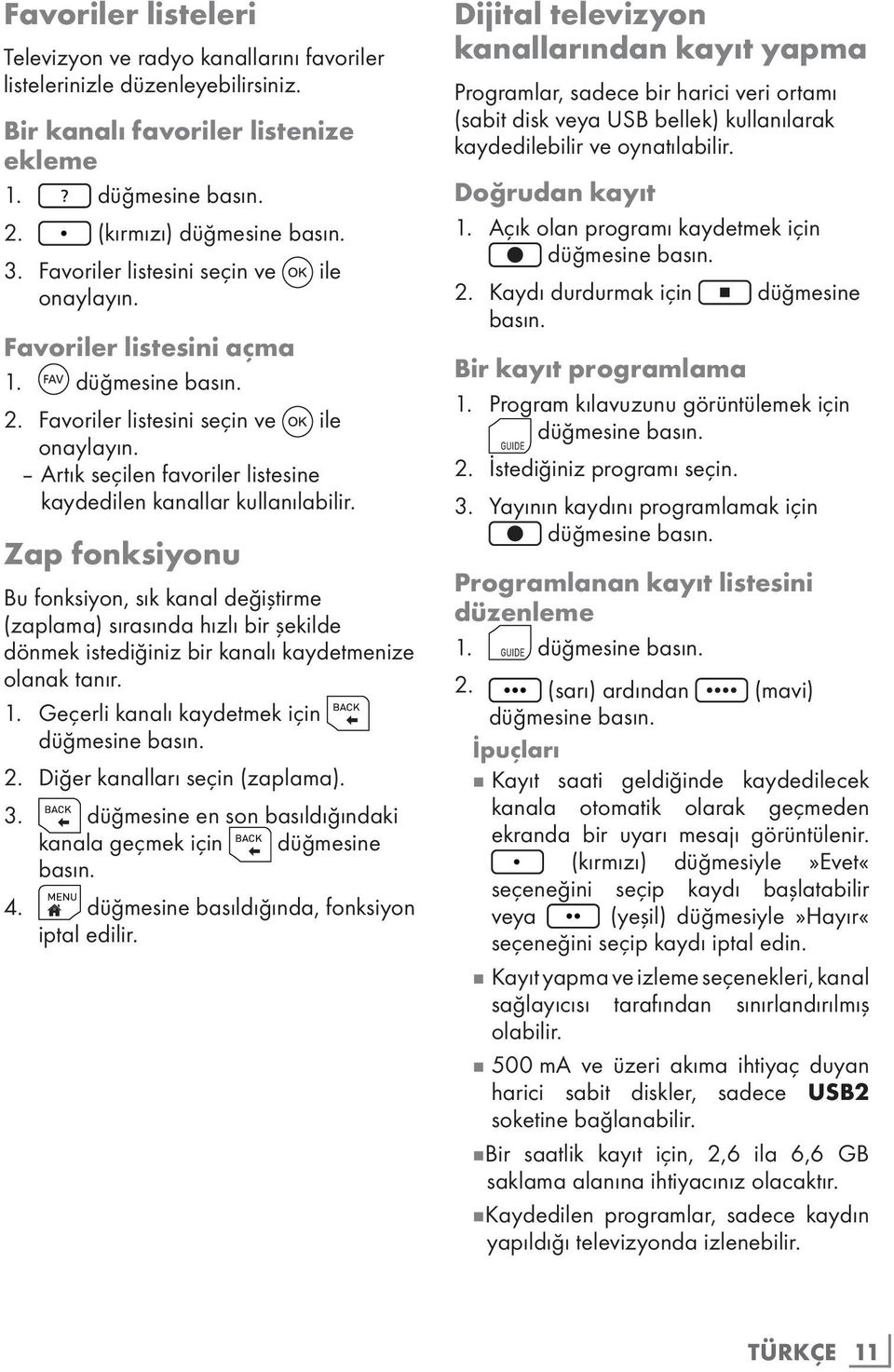 Zap fonksiyonu Bu fonksiyon, sık kanal değiştirme (zaplama) sırasında hızlı bir şekilde dönmek istediğiniz bir kanalı kaydetmenize olanak tanır. 1. Geçerli kanalı kaydetmek için 2.