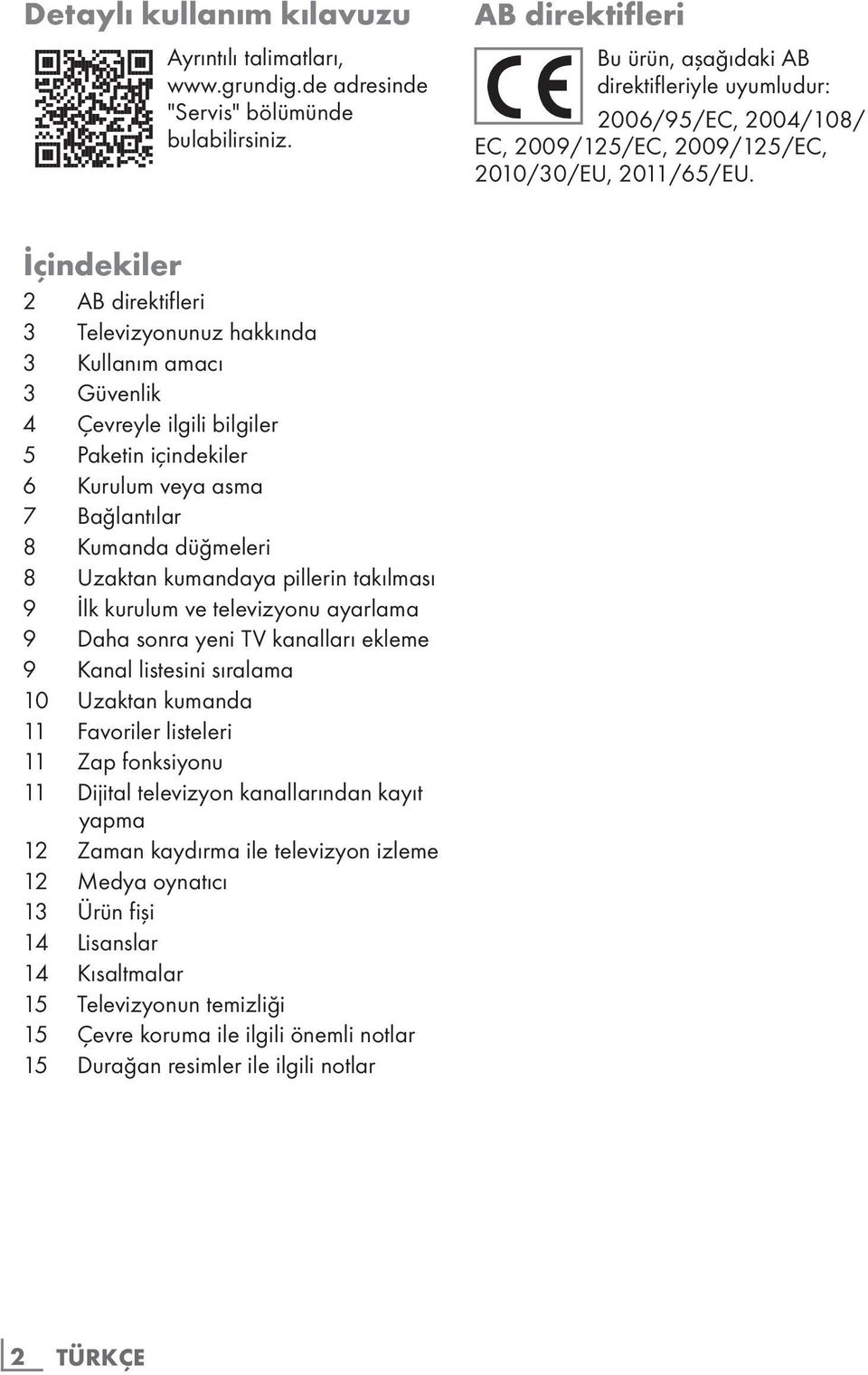 İçindekiler 2 AB direktifleri 3 Televizyonunuz hakkında 3 Kullanım amacı 3 Güvenlik 4 Çevreyle ilgili bilgiler 5 Paketin içindekiler 6 Kurulum veya asma 7 Bağlantılar 8 Kumanda düğmeleri 8 Uzaktan