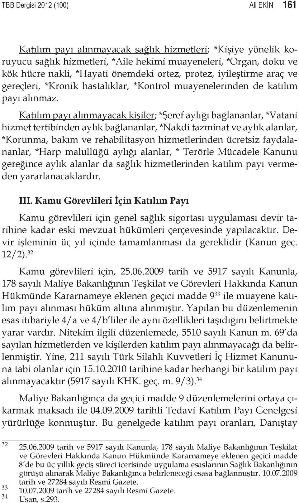 Katılım payı alınmayacak kişiler; *Şeref aylığı bağlananlar, *Vatani hizmet tertibinden aylık bağlananlar, *Nakdi tazminat ve aylık alanlar, *Korunma, bakım ve rehabilitasyon hizmetlerinden ücretsiz