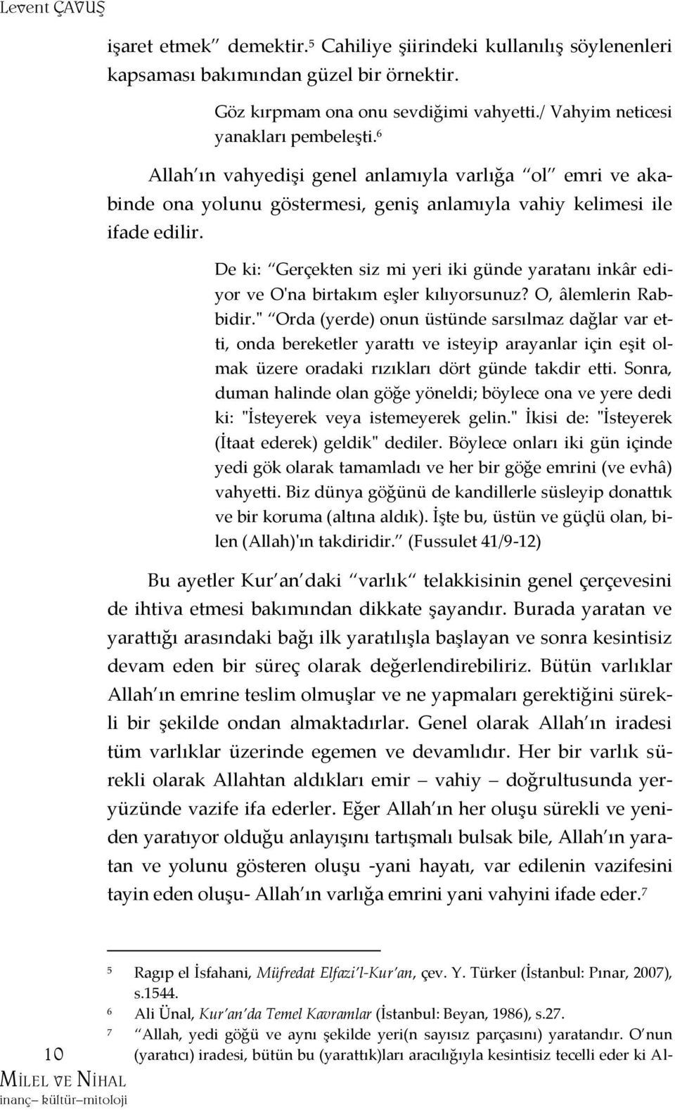 De ki: Gerçekten siz mi yeri iki günde yaratanı inkâr ediyor ve O'na birtakım eşler kılıyorsunuz? O, âlemlerin Rabbidir.