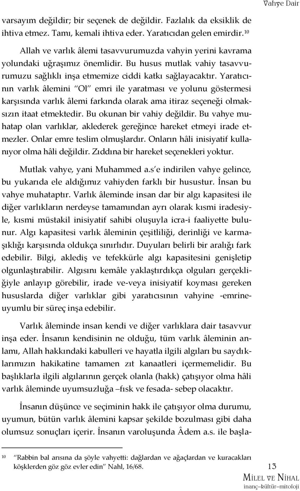 Yaratıcının varlık âlemini Ol emri ile yaratması ve yolunu göstermesi karşısında varlık âlemi farkında olarak ama itiraz seçeneği olmaksızın itaat etmektedir. Bu okunan bir vahiy değildir.