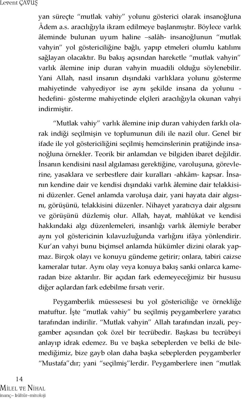 Bu bakış açısından hareketle mutlak vahyin varlık âlemine inip duran vahyin muadili olduğu söylenebilir.