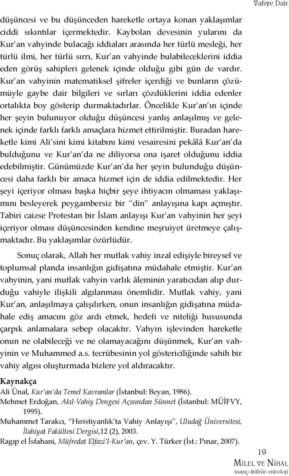 içinde olduğu gibi gün de vardır. Kur an vahyinin matematiksel şifreler içerdiği ve bunların çözümüyle gaybe dair bilgileri ve sırları çözdüklerini iddia edenler ortalıkta boy gösterip durmaktadırlar.