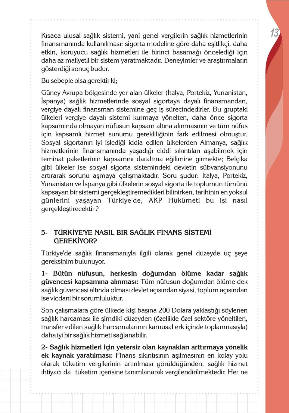 Bu sebeple olsa gerektir ki; Güney Avrupa bölgesinde yer alan ülkeler (Ýtalya, Portekiz, Yunanistan, Ýspanya) saðlýk hizmetlerinde sosyal sigortaya dayalý finansmandan, vergiye dayalý finansman