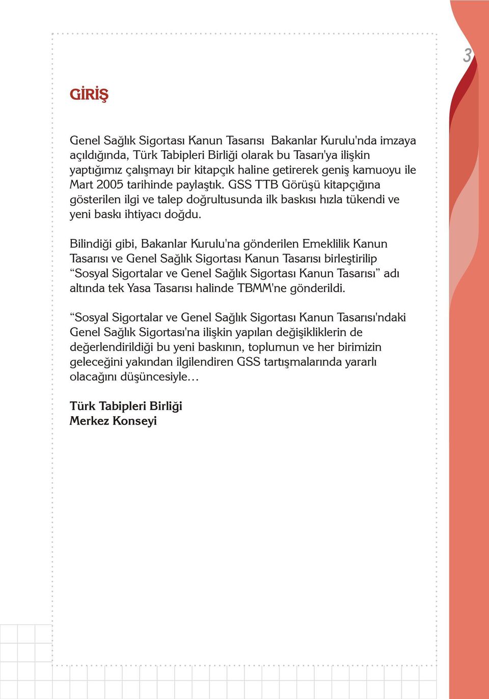 Bilindiði gibi, Bakanlar Kurulu'na gönderilen Emeklilik Kanun Tasarýsý ve Genel Saðlýk Sigortasý Kanun Tasarýsý birleþtirilip Sosyal Sigortalar ve Genel Saðlýk Sigortasý Kanun Tasarýsý adý altýnda