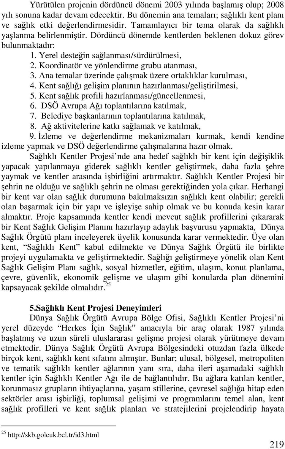 Koordinatör ve yönlendirme grubu atanması, 3. Ana temalar üzerinde çalışmak üzere ortaklıklar kurulması, 4. Kent sağlığı gelişim planının hazırlanması/geliştirilmesi, 5.