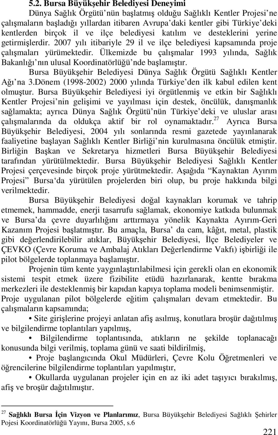 Ülkemizde bu çalışmalar 1993 yılında, Sağlık Bakanlığı nın ulusal Koordinatörlüğü nde başlamıştır. Bursa Büyükşehir Belediyesi Dünya Sağlık Örgütü Sağlıklı Kentler Ağı na 3.