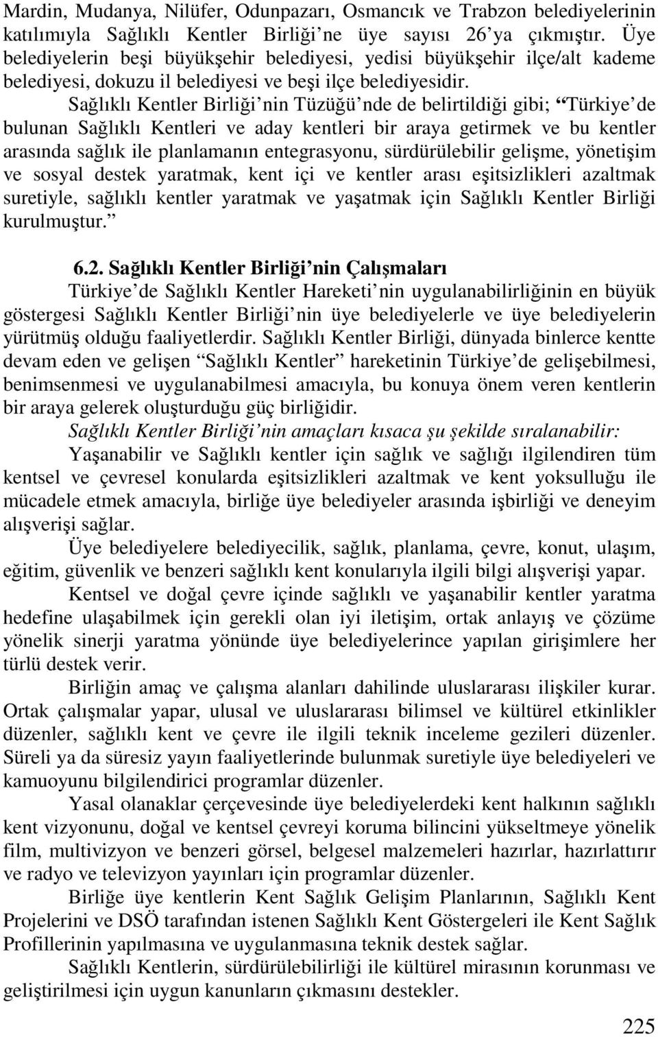 Sağlıklı Kentler Birliği nin Tüzüğü nde de belirtildiği gibi; Türkiye de bulunan Sağlıklı Kentleri ve aday kentleri bir araya getirmek ve bu kentler arasında sağlık ile planlamanın entegrasyonu,