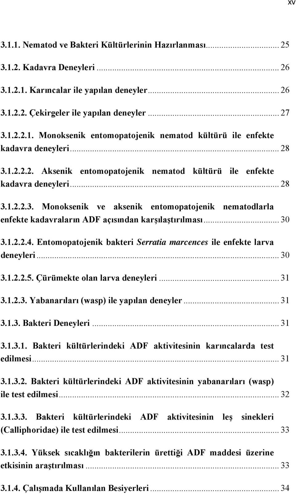 .. 30 3.1.2.2.4. Entomopatojenik bakteri Serratia marcences ile enfekte larva deneyleri... 30 3.1.2.2.5. Çürümekte olan larva deneyleri... 31 3.1.2.3. Yabanarıları (wasp) ile yapılan deneyler... 31 3.1.3. Bakteri Deneyleri.