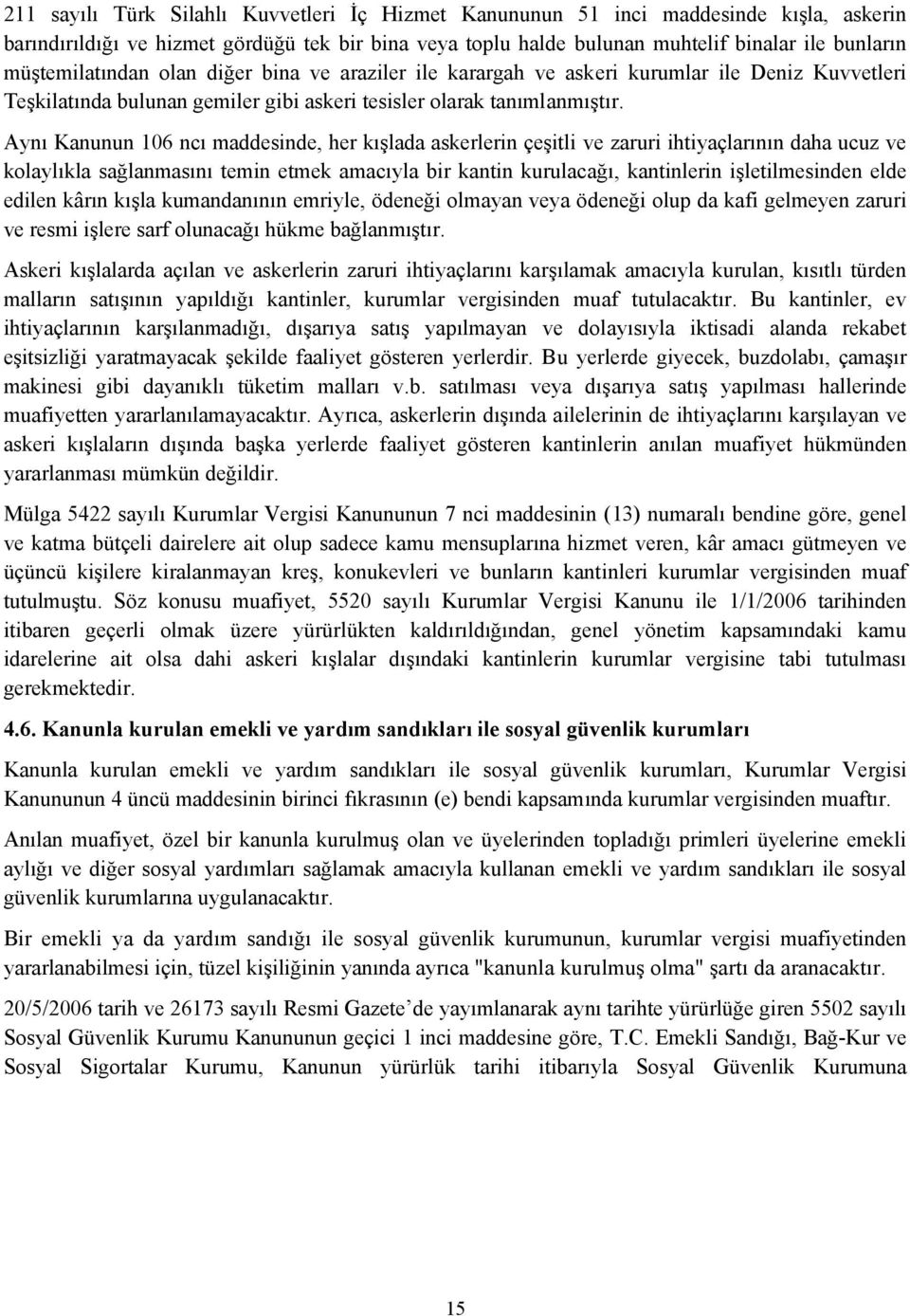 Aynı Kanunun 106 ncı maddesinde, her kışlada askerlerin çeşitli ve zaruri ihtiyaçlarının daha ucuz ve kolaylıkla sağlanmasını temin etmek amacıyla bir kantin kurulacağı, kantinlerin işletilmesinden