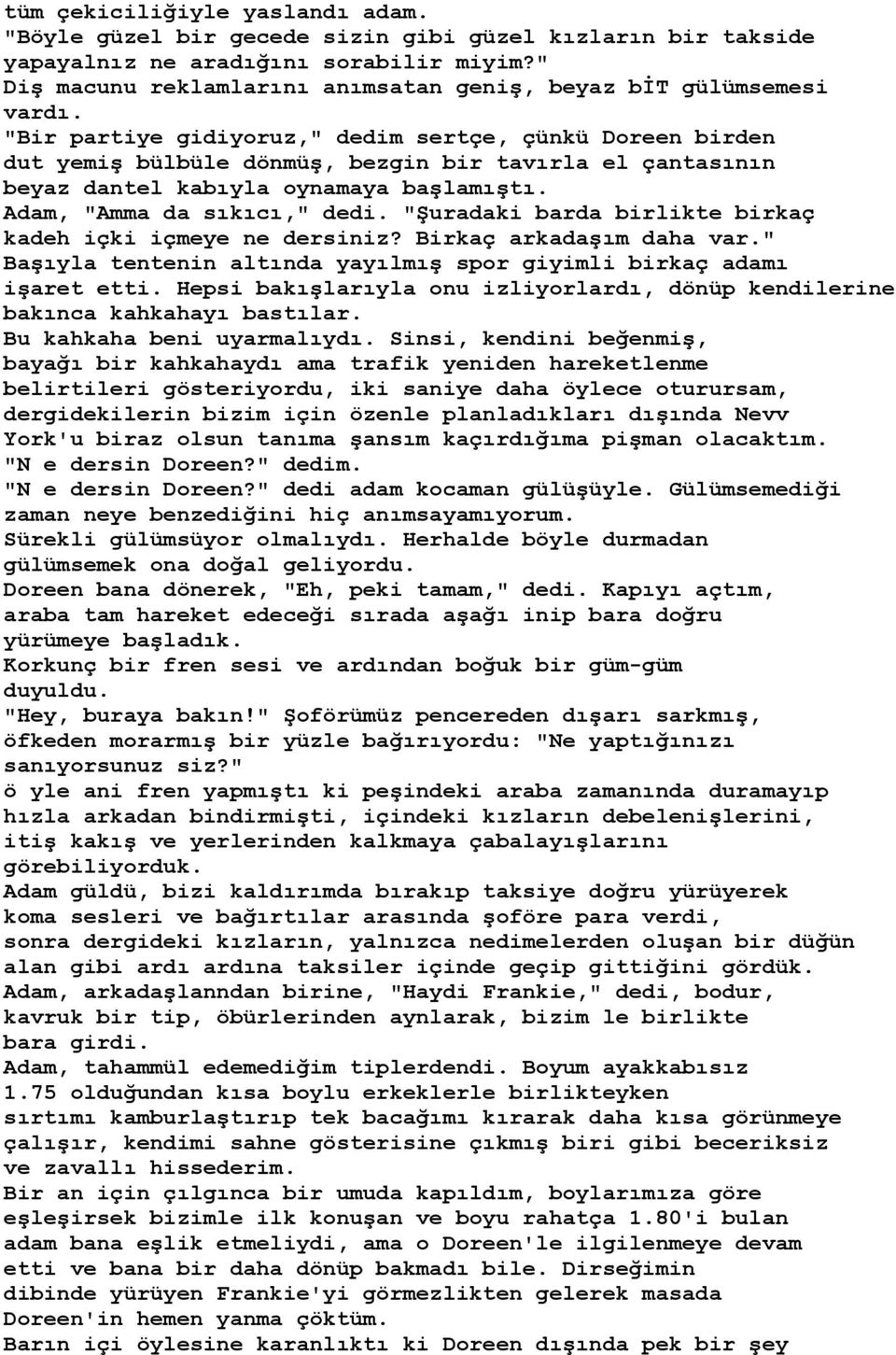 "Bir partiye gidiyoruz," dedim sertçe, çünkü Doreen birden dut yemiş bülbüle dönmüş, bezgin bir tavırla el çantasının beyaz dantel kabıyla oynamaya başlamıştı. Adam, "Amma da sıkıcı," dedi.