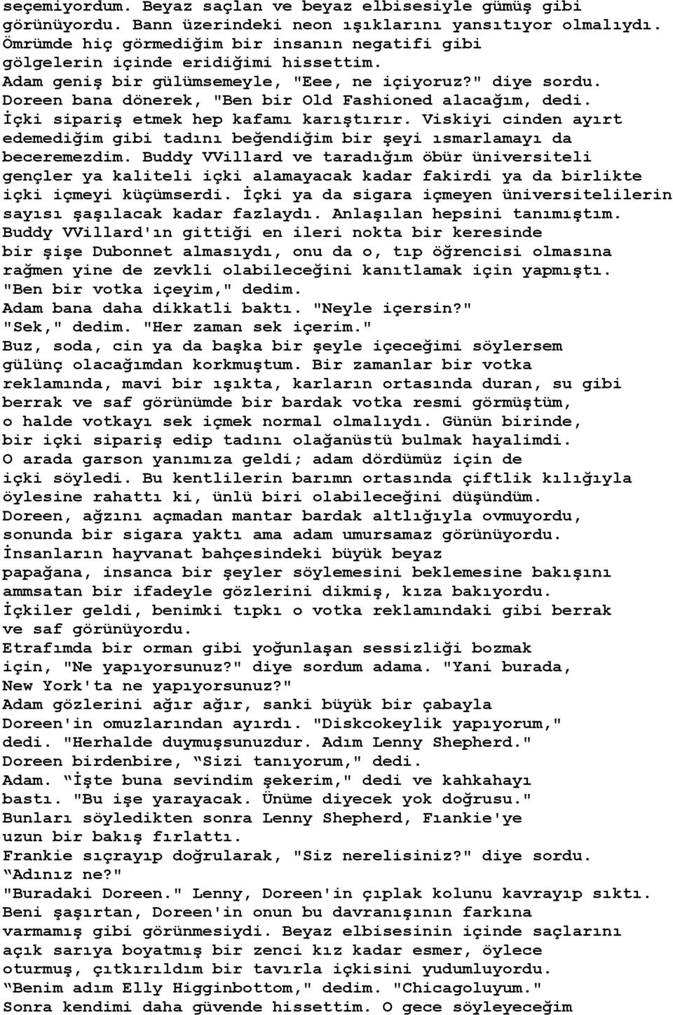 Doreen bana dönerek, "Ben bir Old Fashioned alacağım, dedi. İçki sipariş etmek hep kafamı karıştırır. Viskiyi cinden ayırt edemediğim gibi tadını beğendiğim bir şeyi ısmarlamayı da beceremezdim.