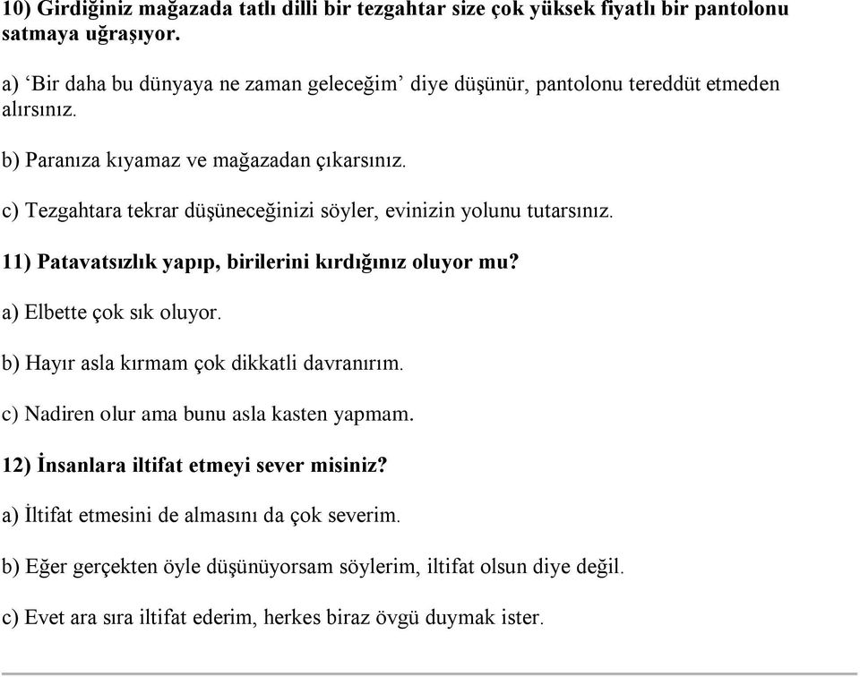 c) Tezgahtara tekrar düşüneceğinizi söyler, evinizin yolunu tutarsınız. 11) Patavatsızlık yapıp, birilerini kırdığınız oluyor mu? a) Elbette çok sık oluyor.