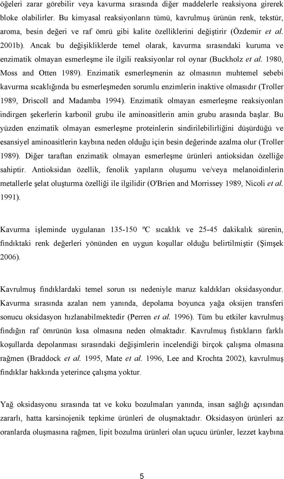 Ancak bu değişikliklerde temel olarak, kavurma sırasındaki kuruma ve enzimatik olmayan esmerleşme ile ilgili reaksiyonlar rol oynar (Buckholz et al. 1980, Moss and Otten 1989).