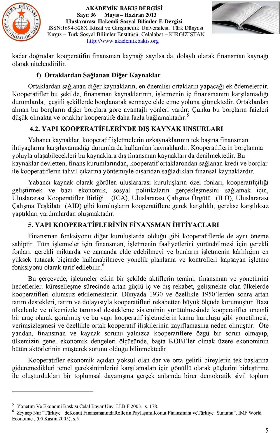 Kooperatifler bu şekilde, finansman kaynaklarının, işletmenin iç finansmanını karşılamadığı durumlarda, çeşitli şekillerde borçlanarak sermaye elde etme yoluna gitmektedir.