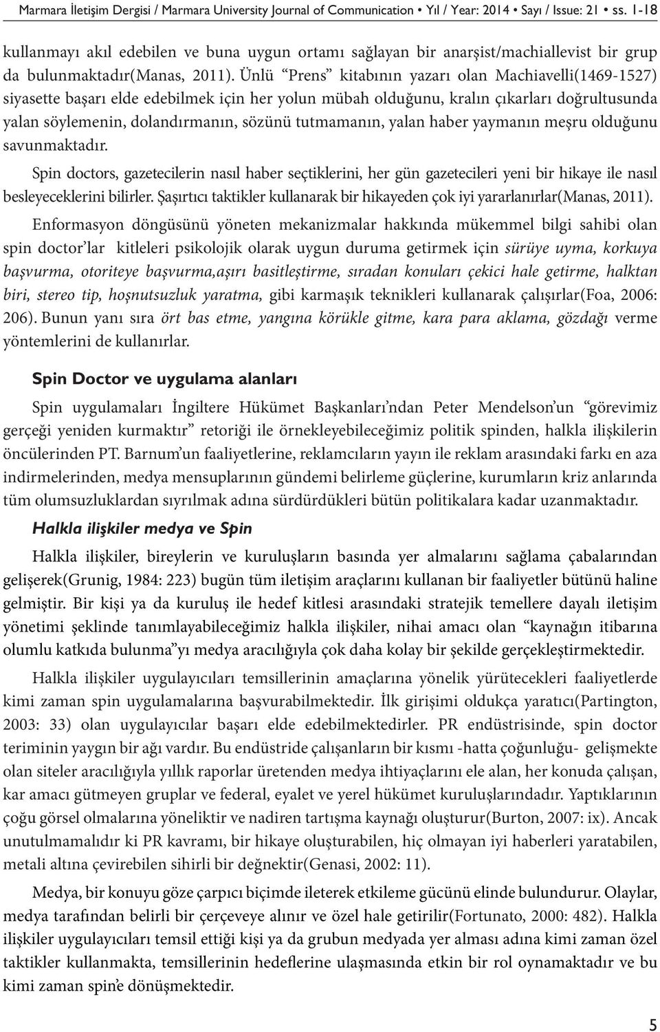 Ünlü Prens kitabının yazarı olan Machiavelli(1469-1527) siyasette başarı elde edebilmek için her yolun mübah olduğunu, kralın çıkarları doğrultusunda yalan söylemenin, dolandırmanın, sözünü