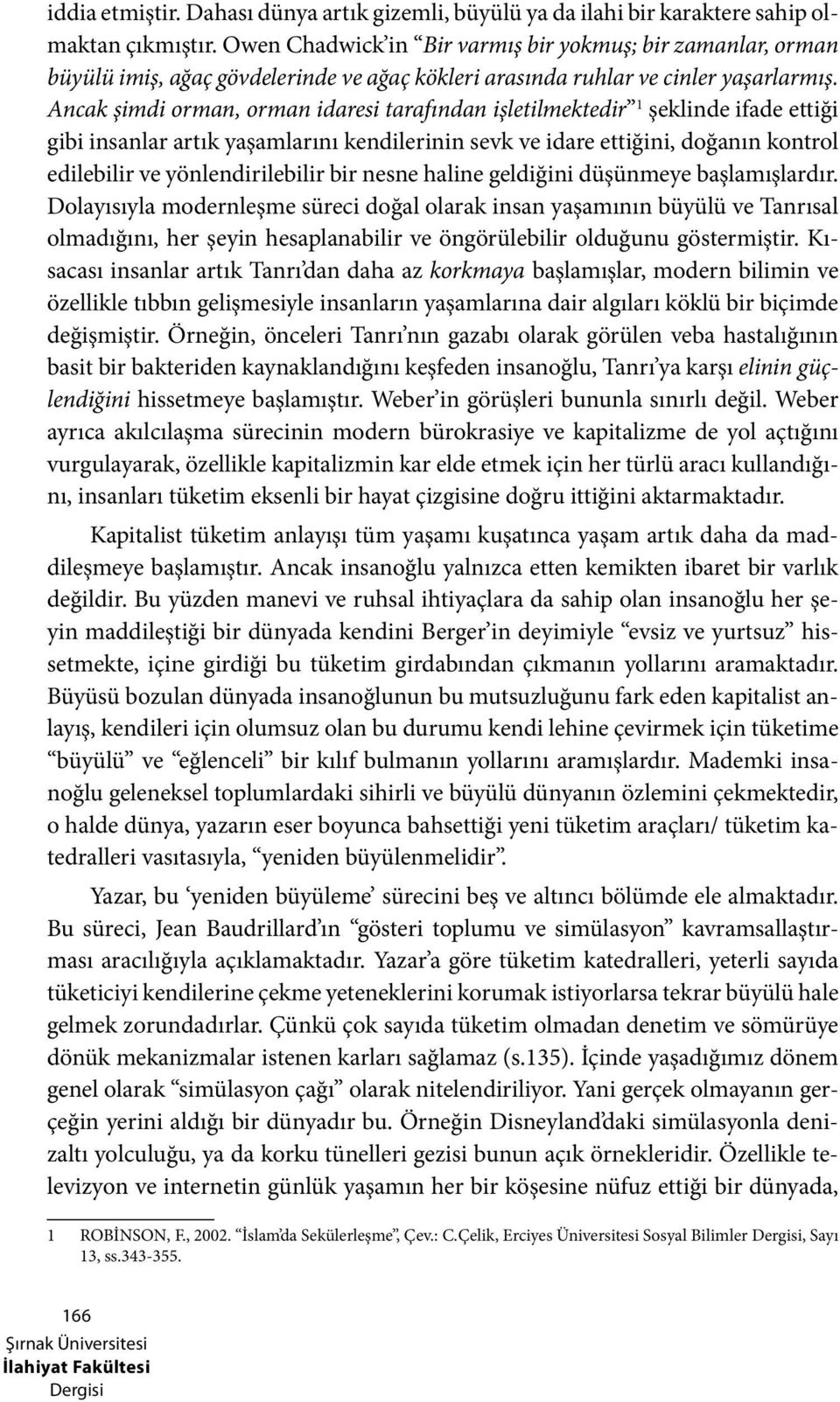 Ancak şimdi orman, orman idaresi tarafından işletilmektedir 1 şeklinde ifade ettiği gibi insanlar artık yaşamlarını kendilerinin sevk ve idare ettiğini, doğanın kontrol edilebilir ve