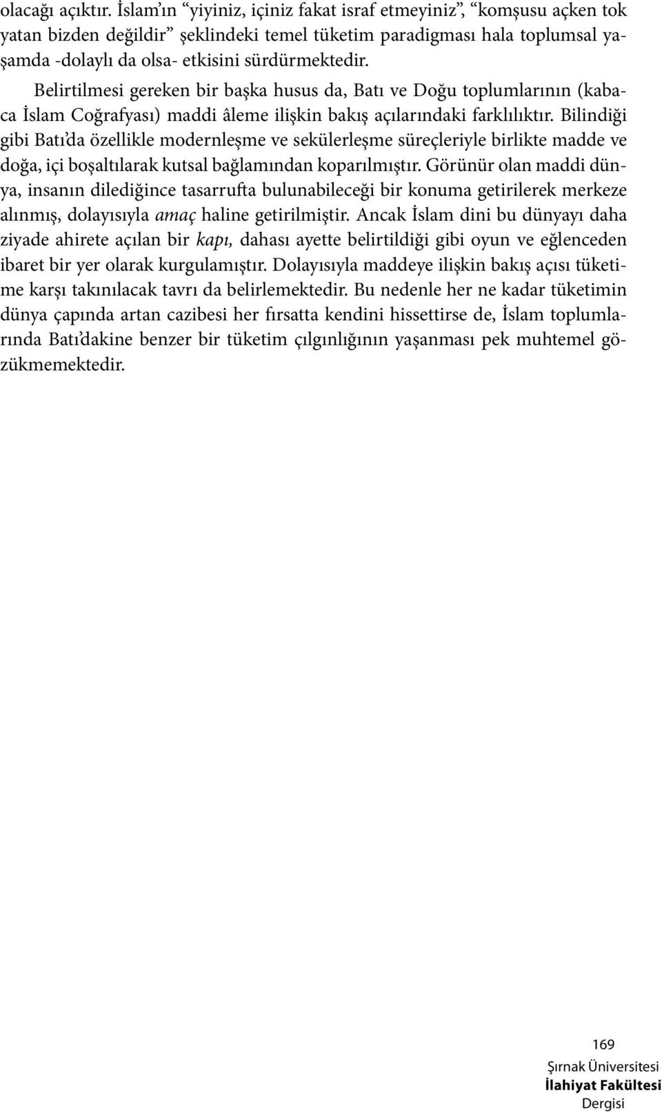 Belirtilmesi gereken bir başka husus da, Batı ve Doğu toplumlarının (kabaca İslam Coğrafyası) maddi âleme ilişkin bakış açılarındaki farklılıktır.