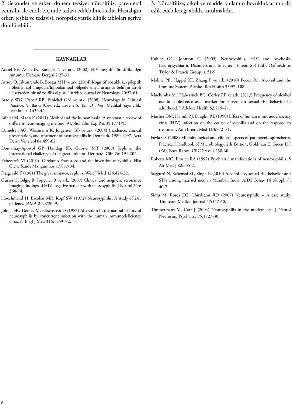 KAYNAKLAR Acarel EE, Aslan IK, Karagöz N ve ark. (2002) HIV negatif nörosifiliz olgu sunumu. Demans Dergisi 2:27-31. Arısoy Ö, Altunrende B, Boztaş MH ve ark.