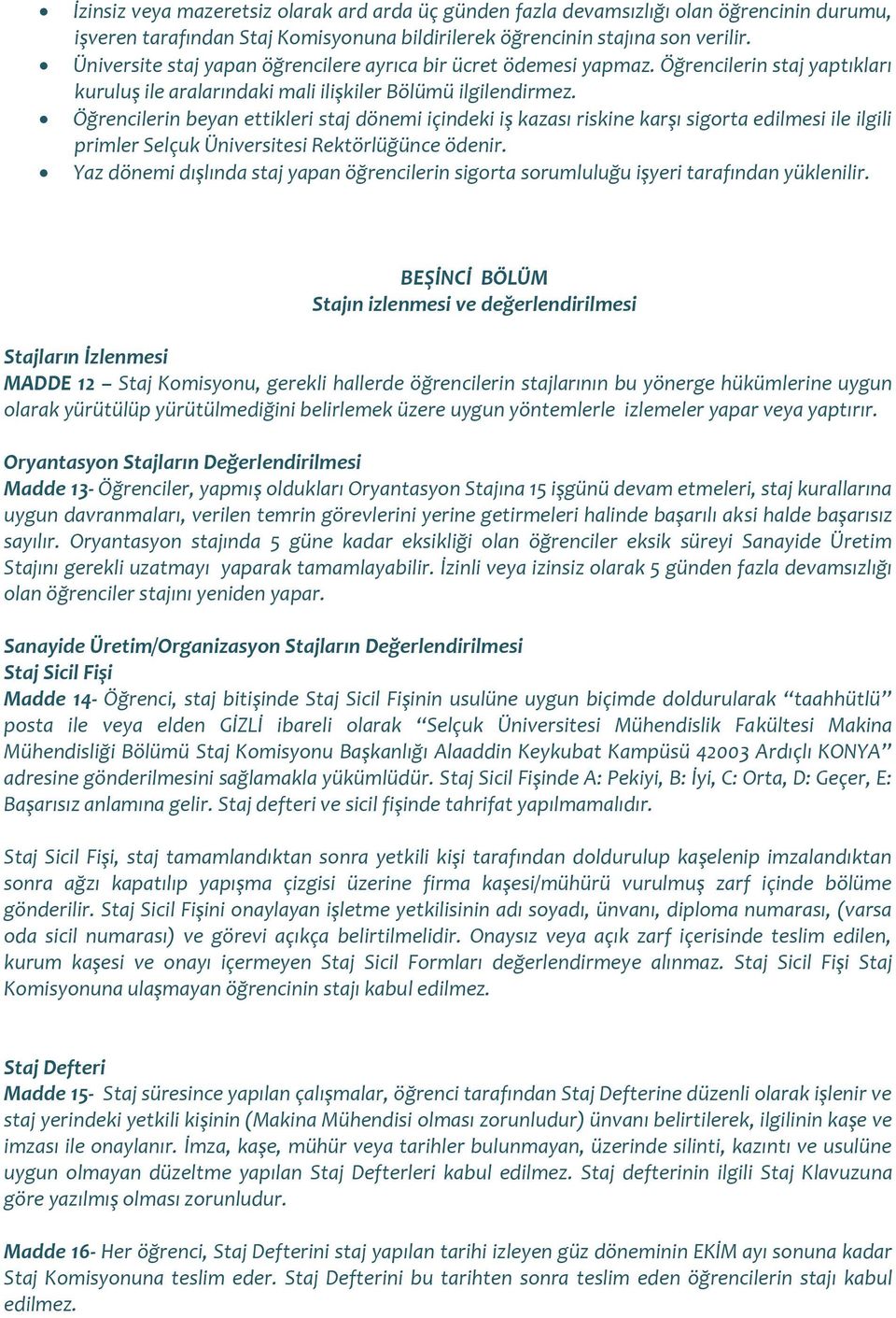 Öğrencilerin beyan ettikleri staj dönemi içindeki iş kazası riskine karşı sigorta edilmesi ile ilgili primler Selçuk Üniversitesi Rektörlüğünce ödenir.