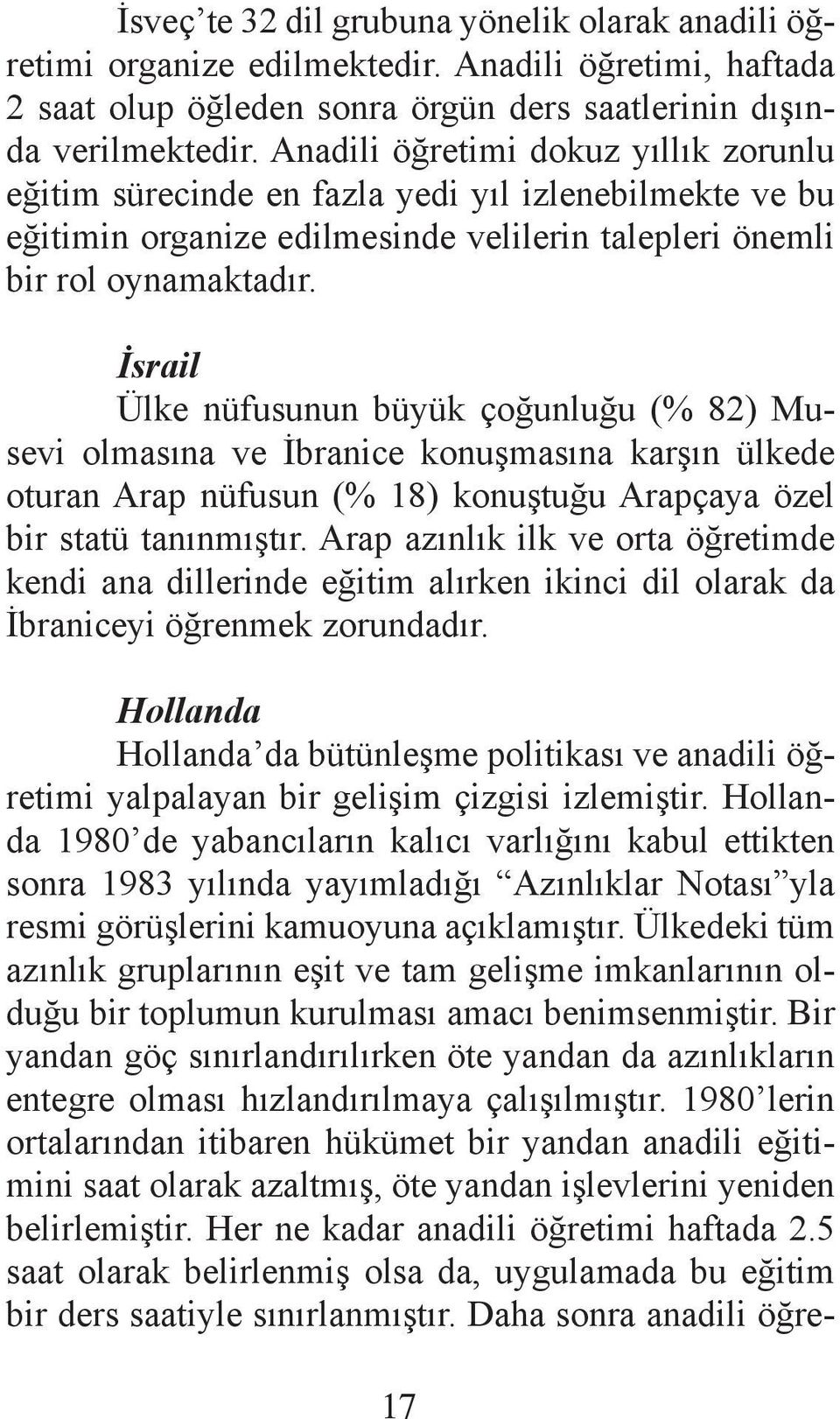 İsrail Ülke nüfusunun büyük çoğunluğu (% 82) Musevi olmasına ve İbranice konuşmasına karşın ülkede oturan Arap nüfusun (% 18) konuştuğu Arapçaya özel bir statü tanınmıştır.