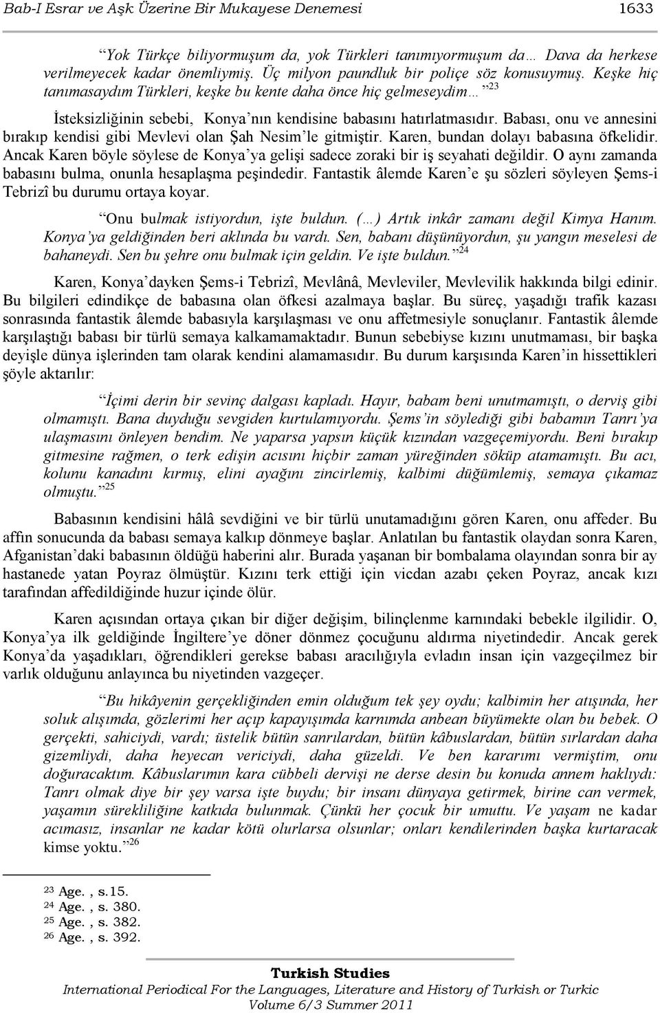 Babası, onu ve annesini bırakıp kendisi gibi Mevlevi olan Şah Nesim le gitmiştir. Karen, bundan dolayı babasına öfkelidir.