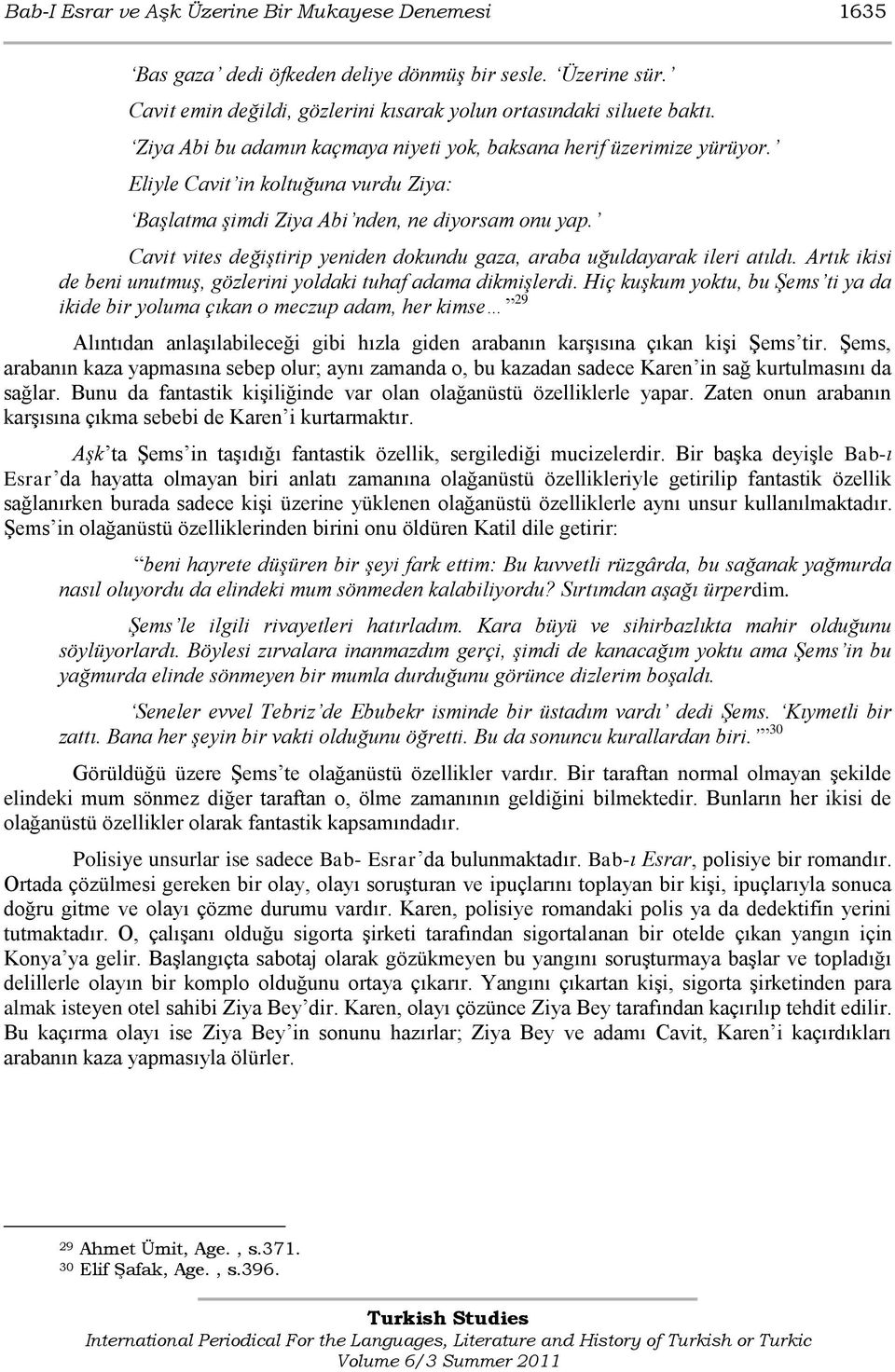 Cavit vites değiştirip yeniden dokundu gaza, araba uğuldayarak ileri atıldı. Artık ikisi de beni unutmuş, gözlerini yoldaki tuhaf adama dikmişlerdi.